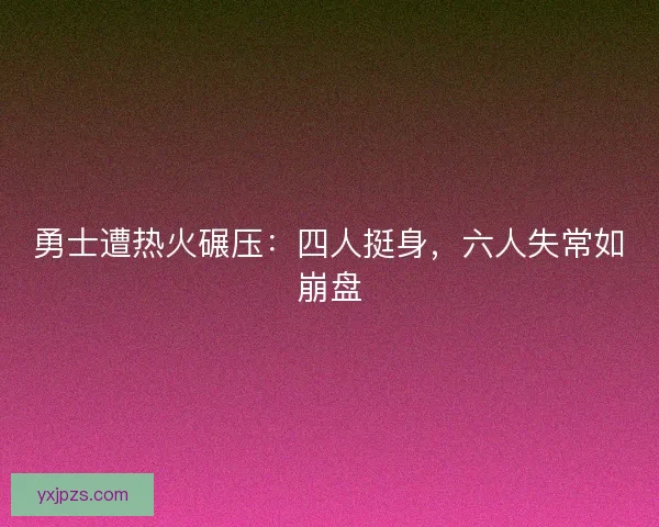 勇士遭热火碾压：四人挺身，六人失常如崩盘